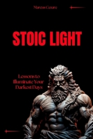 Stoic Light: Lessons to Illuminate Your Darkest Days (stoicism: Let Nothing Affect You, Indifferent to Chaos, Stoicism for Hard Days, Stoic Mind, Unlimited Life) B0FFB7R51W Book Cover