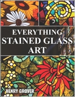 EVERYTHING STAINED GLASS ART B0GC4MTJVW Book Cover
