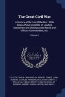 The Great Civil War: A History of the Late Rebellion: With Biographical Sketches of Leading Statesmen and Distinguished Naval and Military Commanders, Etc.; Volume 2 1376870630 Book Cover