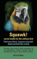 Squawk! Social media for the solitary bird: find your flock, express yourself, stand out from the crowd.: Common sense social media strategies for the ... Twitter, YouTube, blog, & LinkedIn 1503327566 Book Cover