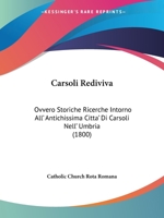 Carsoli Rediviva, Ovvero Storiche Ricerche Intorno All'antichissima Citta Di Carsoli Nell'umbria... 1160819874 Book Cover
