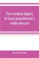 The Medical Digest, or Busy Practitioner's Vade-mecum; Being a Means of Readily Acquiring Information Upon the Principal Contributions to Medical Scie 9353920477 Book Cover