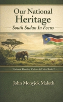 Our National Heritage: South Sudan In Focus 1973477637 Book Cover