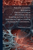 Philippi Adolphi Boehmeri Observationum Anatomicarum Rariorum Fasciculus Notabilia Circa Uterum Humanum Continens... 1279764864 Book Cover