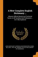 A New Complete English Dictionary ...: Wherein Difficult Words And Technical Terms, In All Faculties And Professions ... Are Fully Explained 1016888155 Book Cover