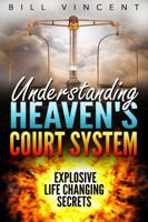 Understanding Heaven's Court System: Explosive Life Changing Secrets 1684111226 Book Cover