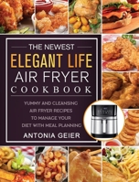 The Newest Elegant Life Air Fryer Cookbook: Yummy and Cleansing Air Fryer Recipes to Manage Your Diet with Meal Planning 1802449612 Book Cover