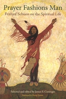 Prayer Fashions Man: Frithjof Schuon on the Spiritual Life (Library of Perennial Philosophy) 0941532658 Book Cover