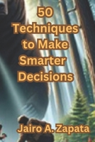 50 Techniques to Make Smarter Decisions (50 Thinking Techniques Series) B0CPJP7LCS Book Cover