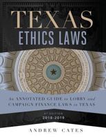 Texas Ethics Laws: An Annotated Guide to Lobby and Campaign Finance Laws in Texas 4th edition 2018-2019 1720231354 Book Cover