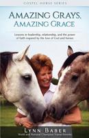 Amazing Grays, Amazing Grace: Lessons in Leadership, Relationship, and the Power of Faith Inspired by the Love of God and Horses (Gospel Horse) 1938836170 Book Cover