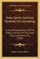 Some Quick And Easy Methods Of Calculating: A Simple Explanation Of The Theory And Use Of The Slide-Rule, Logarithms, Etc. 1166961087 Book Cover