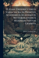 D. Ioan. Friderici Hirtii Varia Sacra In Primitiis Academicis Academicis Wittebergensibus Maximam Partem Exhibita 1175494364 Book Cover