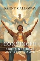 Convinced: God is not Dead and Jesus is Alive B0FD292Z67 Book Cover