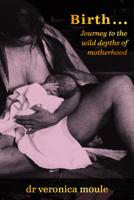 Birth…: Journey To the Wild Depths of Motherhood 1772583278 Book Cover