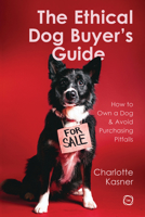 The Ethical Dog Buyer’s Guide: How to Own a Dog and Avoid Purchasing Pitfalls (5M) Choosing Breeds, Understanding Pedigree, Avoiding Puppy Mills, and Making Informed Ownership Decisions 1789184010 Book Cover