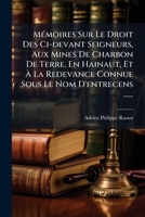 Mémoires Sur Le Droit Des Ci-devant Seigneurs, Aux Mines De Charbon De Terre, En Hainaut, Et À La Redevance Connue Sous Le Nom D'entrecens ...... 1276149026 Book Cover