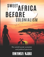 Sweet Africa Before Colonialism: The untold Social, Economic & Political Spectrum B088B4SL8S Book Cover