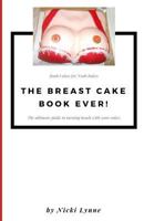 The Breast Cake Book Ever!: Boob Cakes for Noob Bakes, How to Impress People or Create Additional Income by Making Cakes That Will Knock the Socks Off of Everyone! 1973515016 Book Cover