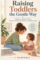 Raising Toddlers the Gentle Way: A Stage-by-Stage Guide to Tantrums, Biting, Boundaries, and Better Days B0H6SC64DX Book Cover