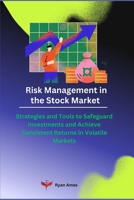 Risk Management in the Stock Market: Strategies and Tools to Safeguard Investments and Achieve Consistent Returns in Volatile Markets B0DRTHK918 Book Cover