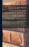 Debate Between Tom Mann and Arthur M. Lewis at the Garrick Theatre, Chicago, Illinois 1017903018 Book Cover