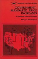 Government-Mandated Price Increases: A Neglected Aspect of Inflation (Domestic Affairs Studies ; 28) 084473151X Book Cover