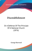 Disestablishment: Or A Defense Of The Principle Of A National Church 1164622366 Book Cover