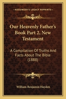 Our Heavenly Father's Book Part 2, New Testament: A Compilation Of Truths And Facts About The Bible 1104360446 Book Cover
