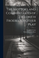The Mottoes and Commentaries of Friedrich Froebel's Mother Play 1022841084 Book Cover