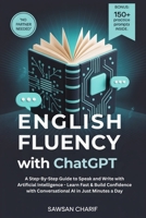 English Fluency with ChatGPT: A Step-By-Step Guide to Speak and Write with Artificial Intelligence - Learn Fast & Build Confidence with Conversational AI in Just Minutes a Day 1969113022 Book Cover