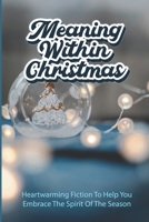 Meaning Within Christmas: Heartwarming Fiction To Help You Embrace The Spirit Of The Season B09KN6581Q Book Cover