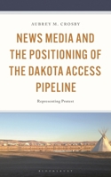 News Media and the Positioning of the Dakota Access Pipeline: Representing Protest 1666954586 Book Cover