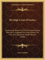 The High Court Of Justice: Comprising Memoirs Of The Principal Persons Who Sat In Judgment On King Charles The First, And Signed His Death Warrant 9354418821 Book Cover