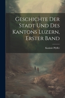 Geschichte Der Stadt Und Des Kantons Luzern, Erster Band 1021620572 Book Cover