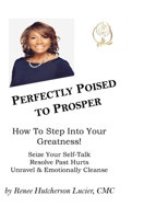 Perfectly Poised To Prosper: How To Step Into Your Greatness! (Seize Your Self-Talk, Resolve Past Hurts, Unravel & Emotionally Cleanse) 1105233111 Book Cover