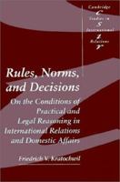 Rules, Norms, and Decisions: On the Conditions of Practical and Legal Reasoning in International Relations and Domestic Affairs (Cambridge Studies in International Relations) 0521409713 Book Cover