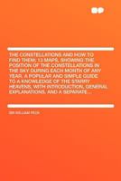 The Constellations and how to Find Them; 13 Maps, Showing the Position of the Constellations in the sky During Each Month of any Year. A Popular and ... General Explanations, and a Separate 0353514209 Book Cover
