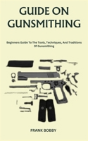 Guide on Gunsmithing: Beginners Guide To The Tools, Techniques, And Traditions Of Gunsmithing B0CM1GGTLG Book Cover