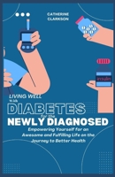 Living Well with Diabetes for the Newly Diagnosed: Empowering Yourself for an Awesome and Fulfilling Life on the Journey to Better Health B0CVNL1Z6J Book Cover