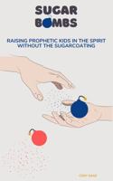 Sugar Bombs: Raising Prophetic Kids In the Spirit Without the Sugarcoating 1733797637 Book Cover