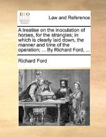 A treatise on the inoculation of horses, for the strangles; in which is clearly laid down, the manner and time of the operation; ... By Richard Ford, ... 1170357997 Book Cover