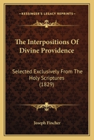 The Interpositions Of Divine Providence: Selected Exclusively From The Holy Scriptures 1143219198 Book Cover
