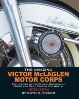 The Amazing Victor McLaglen Motor Corps: The History of the Oldest Motorcycle Stunt and Drill Team in the World 0997601108 Book Cover