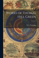 Works of Thomas Hill Green; Volume I 1022048260 Book Cover