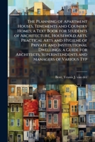 The Planning of Apartment Houses, Tenements and Country Homes; a Text Book for Students of Architecture, Household Arts, Practical Arts and Hygiene of ... Superintendents and Managers of Various Typ B0FJVTXNXY Book Cover