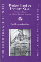 Frederik II and the Protestant Cause: Denmark's Role in the Wars of Religion, 1559-1596 9004137904 Book Cover