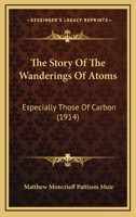 The Story Of The Wanderings Of Atoms: Especially Those Of Carbon 0548876266 Book Cover