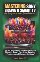 Mastering Sony Bravia 9 Smart TV for Exceptional Home Entertainment: Your Complete Guide to Optimized Display, Smart Functions, Gaming Features, and Custom Settings B0DS9LX4NM Book Cover