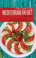 The Super Easy Mediterranean Diet Cookbook: 50 Affordable, Easy And Amazing Mediterranean Recipes 1801736952 Book Cover